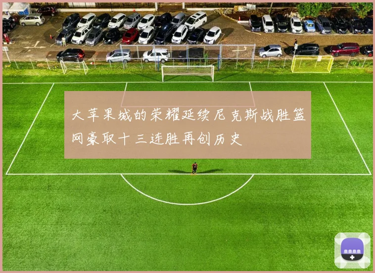 大苹果城的荣耀延续尼克斯战胜篮网豪取十三连胜再创历史