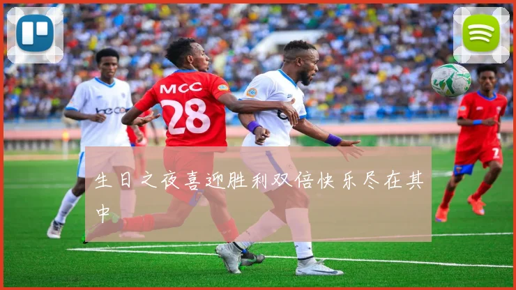 生日之夜喜迎胜利双倍快乐尽在其中