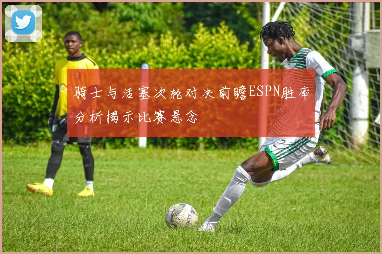 骑士与活塞次轮对决前瞻ESPN胜率分析揭示比赛悬念