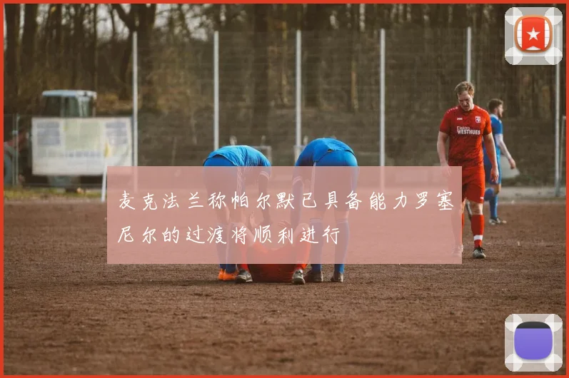 麦克法兰称帕尔默已具备能力罗塞尼尔的过渡将顺利进行