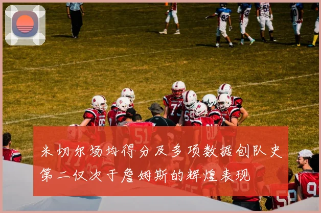 米切尔场均得分及多项数据创队史第二仅次于詹姆斯的辉煌表现