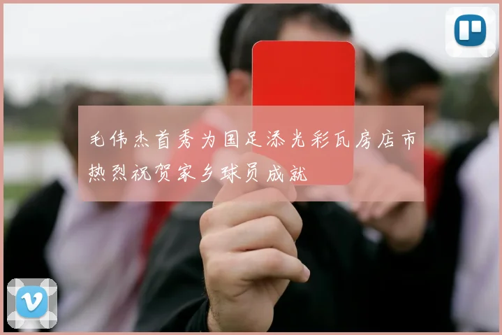 毛伟杰首秀为国足添光彩瓦房店市热烈祝贺家乡球员成就