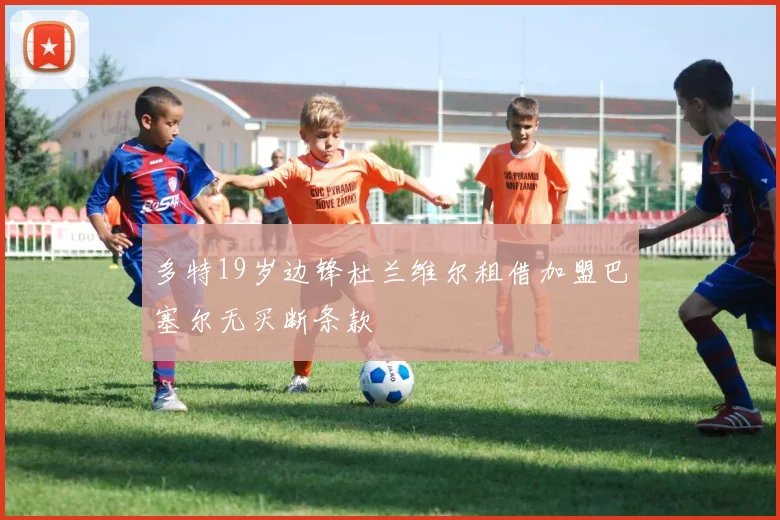多特19岁边锋杜兰维尔租借加盟巴塞尔无买断条款