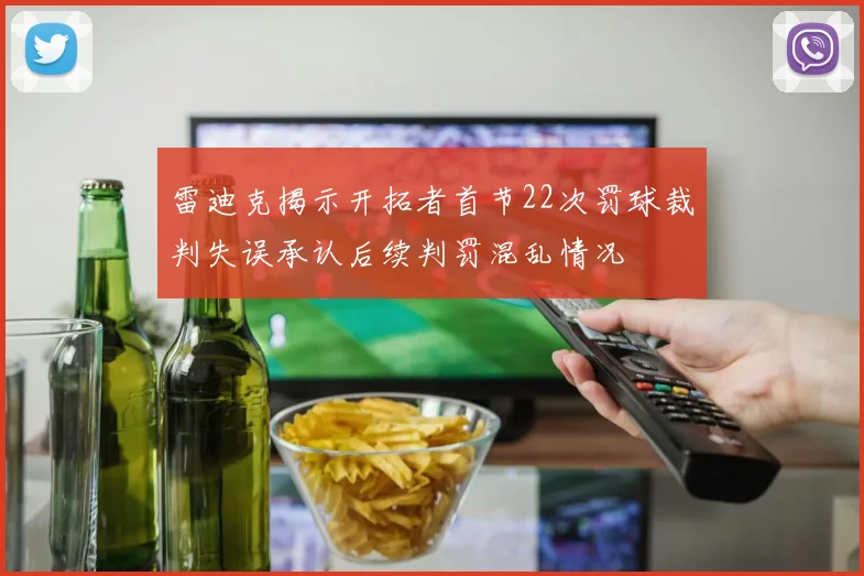 雷迪克揭示开拓者首节22次罚球裁判失误承认后续判罚混乱情况