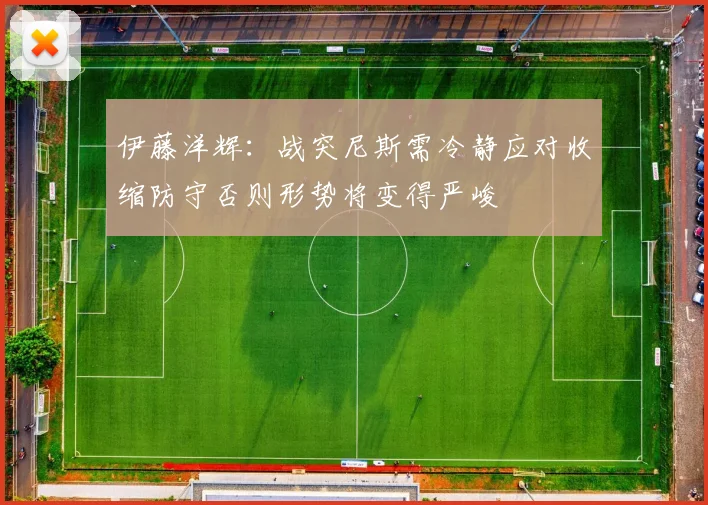 伊藤洋辉：战突尼斯需冷静应对收缩防守否则形势将变得严峻